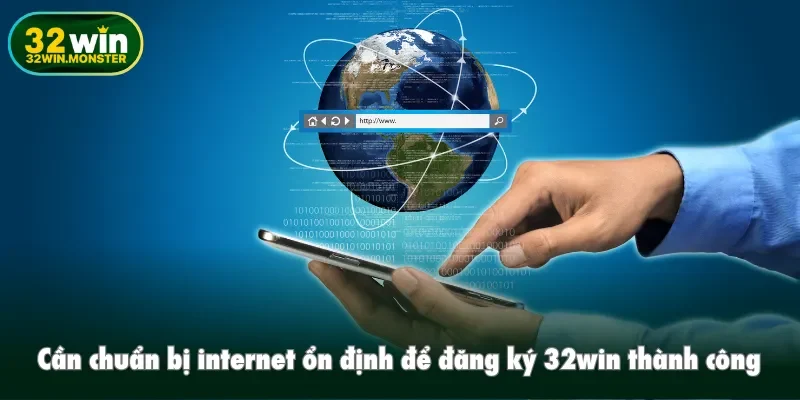 Cần chuẩn bị internet ổn định để đăng ký 32win thành công