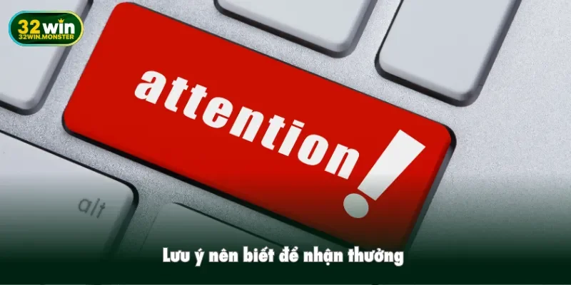 Lưu ý nên biết để nhận thưởng 