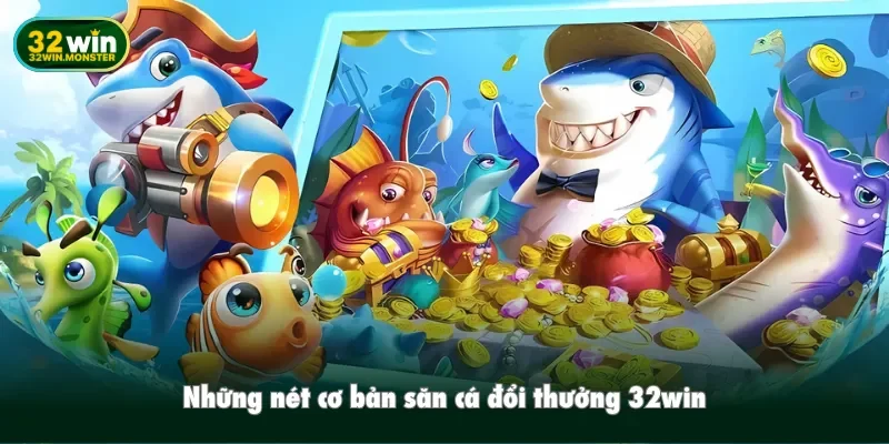 Những nét cơ bản săn cá đổi thưởng 32win